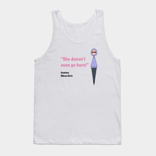 She Doesn’t Even Go Here! Tank Top